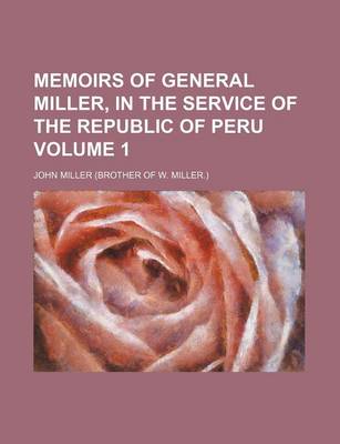 Book cover for Memoirs of General Miller, in the Service of the Republic of Peru Volume 1