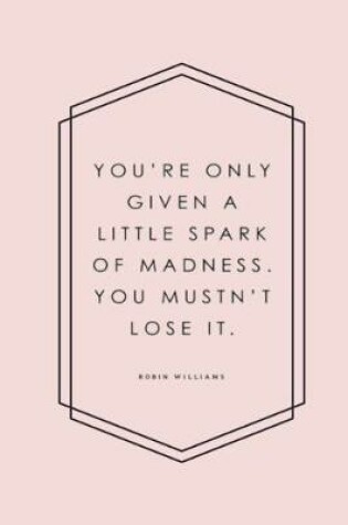 Cover of You're only given a little spark of madness. You mustn't lose it. Robin Williams