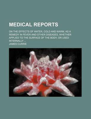 Book cover for Medical Reports; On the Effects of Water, Cold and Warm, as a Remedy in Fever and Other Diseases, Whether Applied to the Surface of the Body, or Used Internally