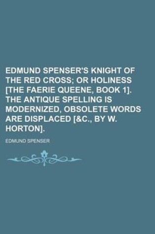 Cover of Edmund Spenser's Knight of the Red Cross; Or Holiness [The Faerie Queene, Book 1]. the Antique Spelling Is Modernized, Obsolete Words Are Displaced [&C., by W. Horton].