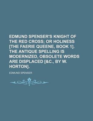 Book cover for Edmund Spenser's Knight of the Red Cross; Or Holiness [The Faerie Queene, Book 1]. the Antique Spelling Is Modernized, Obsolete Words Are Displaced [&C., by W. Horton].