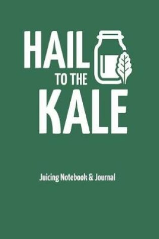 Cover of Hail to the Kale - Juicing Notebook & Journal