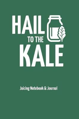 Book cover for Hail to the Kale - Juicing Notebook & Journal
