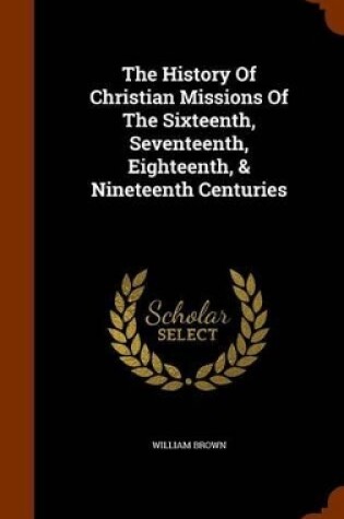 Cover of The History of Christian Missions of the Sixteenth, Seventeenth, Eighteenth, & Nineteenth Centuries