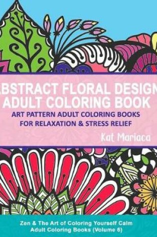 Cover of Abstract Floral Design Adult Coloring Book - Art Pattern Adult Coloring Books for Relaxation & Stress Relief