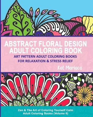 Cover of Abstract Floral Design Adult Coloring Book - Art Pattern Adult Coloring Books for Relaxation & Stress Relief