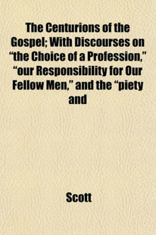 Cover of The Centurions of the Gospel; With Discourses on "The Choice of a Profession," "Our Responsibility for Our Fellow Men," and the "Piety and