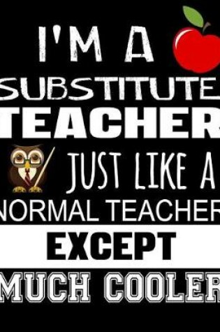 Cover of I'm a Substitute Teacher Just Like a Normal Teacher Except Much Cooler