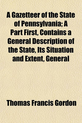 Book cover for A Gazetteer of the State of Pennsylvania; A Part First, Contains a General Description of the State, Its Situation and Extent, General