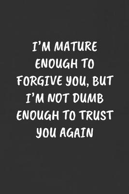 Book cover for I'm Mature Enough to Forgive You, But I'm Not Dumb Enough to Trust You Again