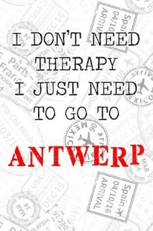 Cover of I Don't Need Therapy I Just Need To Go To Antwerp