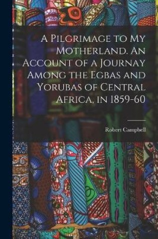 Cover of A Pilgrimage to My Motherland. An Account of a Journay Among the Egbas and Yorubas of Central Africa, in 1859-60