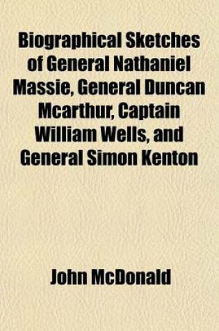 Cover of Biographical Sketches of General Nathaniel Massie, General Duncan McArthur, Captain William Wells, and General Simon Kenton; Who Were Early Settlers in the Western Country