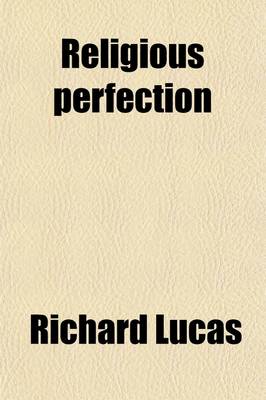 Book cover for Religious Perfection; Or, a 3rd Part of the Enquiry After Happiness, by the Author of Practical Christianity. by R. Lucas