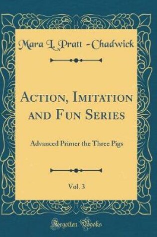 Cover of Action, Imitation and Fun Series, Vol. 3: Advanced Primer the Three Pigs (Classic Reprint)