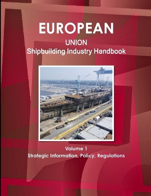 Book cover for EU Shipbuilding Industry Handbook Volume 1 Strategic Information, Policy, Regulations