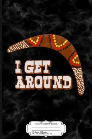 Cover of I Get Around Funny Australia Boomerang Composition Notebook