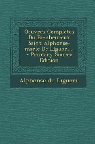 Cover of Oeuvres Complètes Du Bienheureux Saint Alphonse-marie De Liguori... - Primary Source Edition