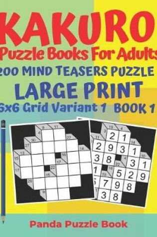 Cover of Kakuro Puzzle Books For Adults - 200 Mind Teasers Puzzle - Large Print - 6 x 6 Grid Variant 1 - Book 1