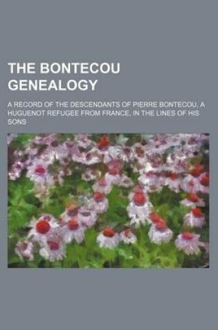 Cover of The Bontecou Genealogy; A Record of the Descendants of Pierre Bontecou, a Huguenot Refugee from France, in the Lines of His Sons