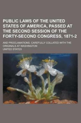 Cover of Public Laws of the United States of America, Passed at the Second Session of the Forty-Second Congress, 1871-2; And Proclamations. Carefully Collated with the Originals at Washington