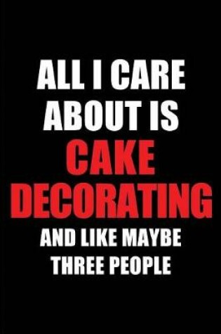 Cover of All I Care about Is Cake Decorating and Like Maybe Three People