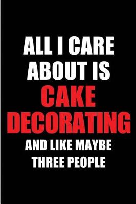 Book cover for All I Care about Is Cake Decorating and Like Maybe Three People