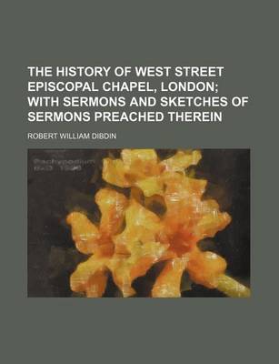 Cover of The History of West Street Episcopal Chapel, London; With Sermons and Sketches of Sermons Preached Therein