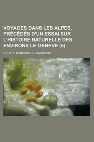 Cover of Voyages Dans Les Alpes, Precedes D'Un Essai Sur L'Histoire Naturelle Des Environs Le Geneve (5)