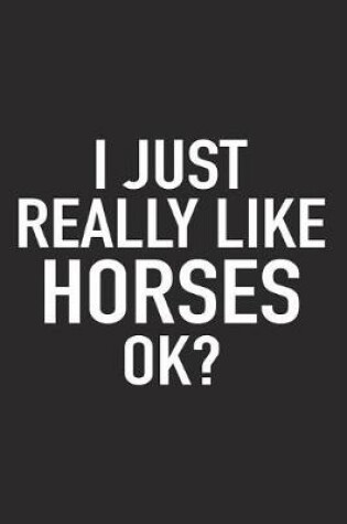 Cover of I Just Really Like Horses Ok?