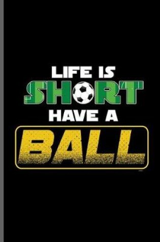 Cover of Life is short have a Ball