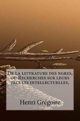 Book cover for De la littrature des ngres, ou Recherches sur leurs facults intellectuelles,