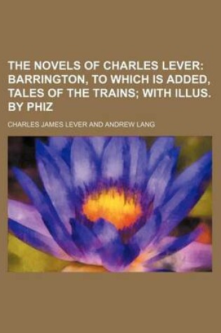 Cover of The Novels of Charles Lever (Volume 2); Barrington, to Which Is Added, Tales of the Trains with Illus. by Phiz