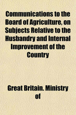 Cover of Communications to the Board of Agriculture, on Subjects Relative to the Husbandry and Internal Improvement of the Country