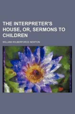 Cover of The Interpreter's House, Or, Sermons to Children