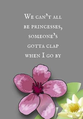 Book cover for We can't all be princesses, someone's gotta clap when I walk by