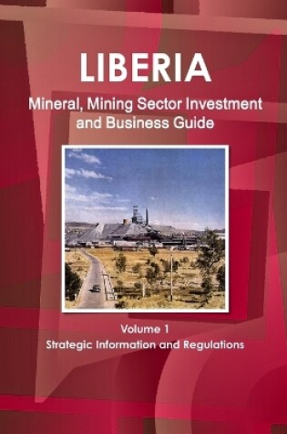 Cover of Liberia Mineral, Mining Sector Investment and Business Guide Volume 1 Strategic Information and Regulations