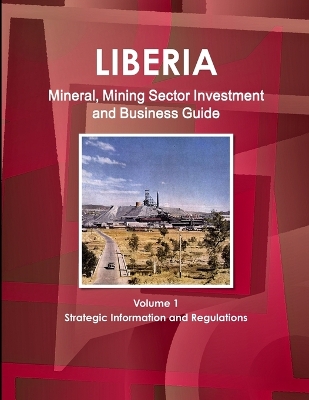 Book cover for Liberia Mineral, Mining Sector Investment and Business Guide Volume 1 Strategic Information and Regulations