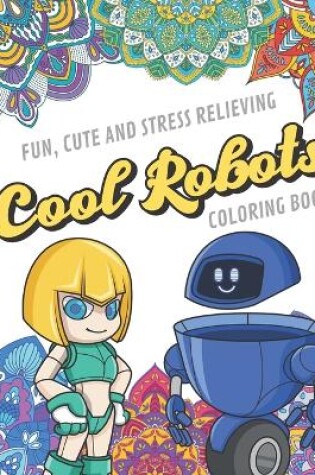 Cover of Fun Cute And Stress Relieving Cool Robots Coloring Book