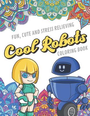 Book cover for Fun Cute And Stress Relieving Cool Robots Coloring Book