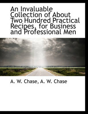 Book cover for An Invaluable Collection of about Two Hundred Practical Recipes, for Business and Professional Men
