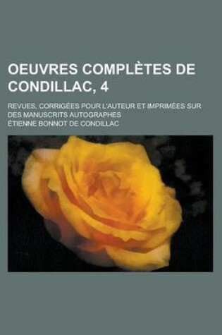 Cover of Oeuvres Completes de Condillac, 4; Revues, Corrig Es Pour L'Auteur Et Imprim Es Sur Des Manuscrits Autographes