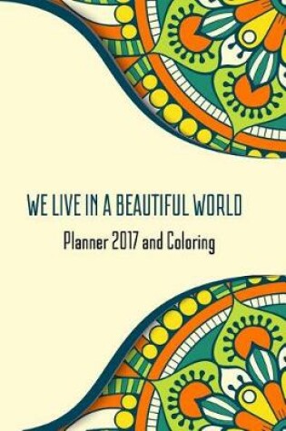 Cover of We Live In A Beautiful World Planner 2017 And Coloring