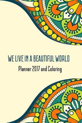 Cover of We Live In A Beautiful World Planner 2017 And Coloring