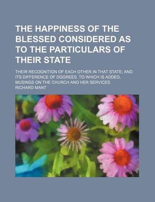 Book cover for The Happiness of the Blessed Considered as to the Particulars of Their State; Their Recognition of Each Other in That State and Its Difference of Dggrees. to Which Is Added, Musings on the Church and Her Services