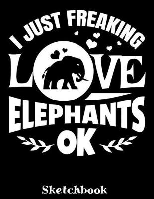 Book cover for I Just Freaking Love Elephants OK Sketchbook