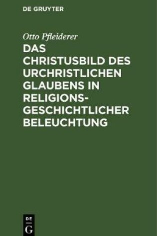 Cover of Das Christusbild Des Urchristlichen Glaubens in Religionsgeschichtlicher Beleuchtung