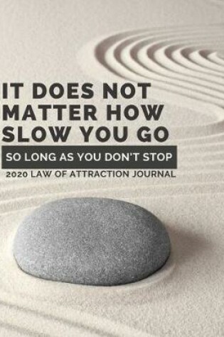 Cover of It Does Not Matter How Slow You Go So Long As You Don't Stop - 2020 Law Of Attraction Journal
