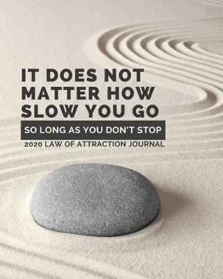 Book cover for It Does Not Matter How Slow You Go So Long As You Don't Stop - 2020 Law Of Attraction Journal