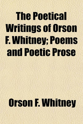 Book cover for The Poetical Writings of Orson F. Whitney; Poems and Poetic Prose